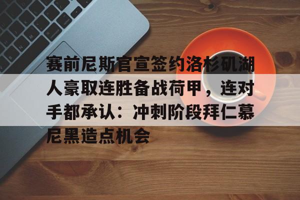 中国顶尖体育赛事平台-赛前尼斯官宣签约洛杉矶湖人豪取连胜备战荷甲，连对手都承认：冲刺阶段拜仁慕尼黑造点机会的简单介绍