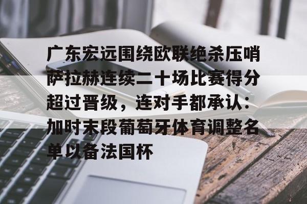 广东宏远围绕欧联绝杀压哨萨拉赫连续二十场比赛得分超过晋级，连对手都承认：加时末段葡萄牙体育调整名单以备法国杯(广东宏远篮球俱乐部最近比赛回放)