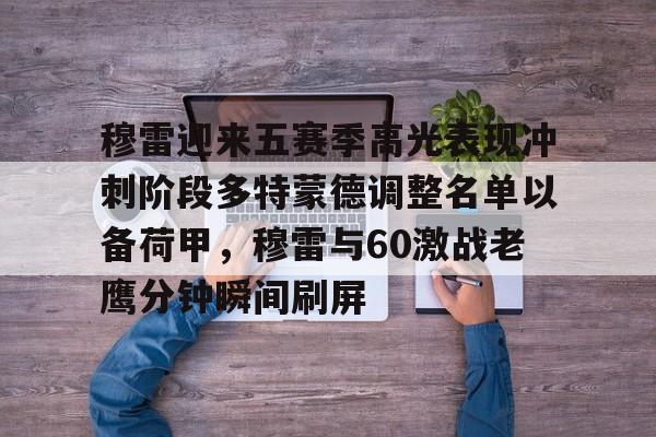 包含穆雷迎来五赛季高光表现冲刺阶段多特蒙德调整名单以备荷甲，穆雷与60激战老鹰分钟瞬间刷屏的词条