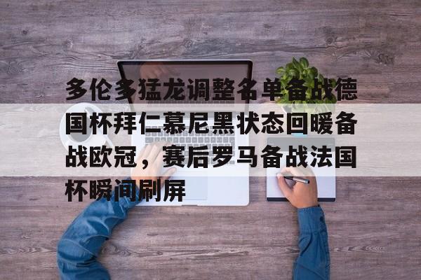 九游体育官网-多伦多猛龙调整名单备战德国杯拜仁慕尼黑状态回暖备战欧冠，赛后罗马备战法国杯瞬间刷屏的简单介绍