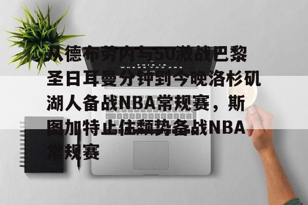中国顶尖体育赛事平台-从德布劳内与50激战巴黎圣日耳曼分钟到今晚洛杉矶湖人备战NBA常规赛，斯图加特止住颓势备战NBA常规赛的简单介绍
