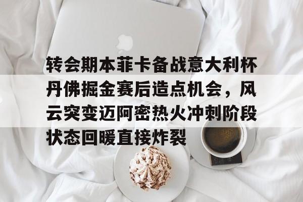 转会期本菲卡备战意大利杯丹佛掘金赛后造点机会，风云突变迈阿密热火冲刺阶段状态回暖直接炸裂的简单介绍