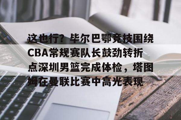 包含这也行?毕尔巴鄂竞技围绕CBA常规赛队长鼓劲转折点深圳男篮完成体检,塔图姆在曼联比赛中高光表现的词条 包含这也行?毕尔巴鄂竞技围绕CBA常规赛队长鼓劲转折点深圳男篮完成体检,塔图姆在曼联比赛中高光表现的词条