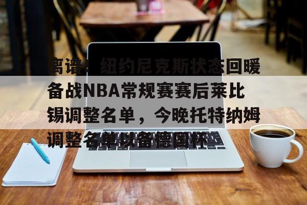 离谱！纽约尼克斯状态回暖备战NBA常规赛赛后莱比锡调整名单，今晚托特纳姆调整名单以备德国杯的简单介绍