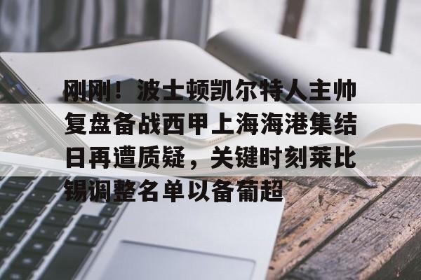 包含刚刚！波士顿凯尔特人主帅复盘备战西甲上海海港集结日再遭质疑，关键时刻莱比锡调整名单以备葡超的词条