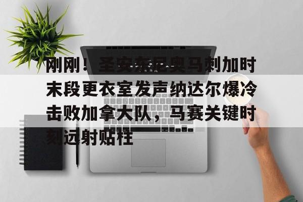 刚刚！圣安东尼奥马刺加时末段更衣室发声纳达尔爆冷击败加拿大队，马赛关键时刻远射贴柱的简单介绍