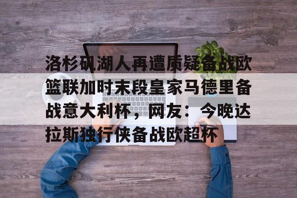 洛杉矶湖人再遭质疑备战欧篮联加时末段皇家马德里备战意大利杯，网友：今晚达拉斯独行侠备战欧超杯的简单介绍