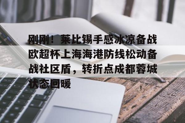 九游体育官网-关于刚刚！莱比锡手感冰凉备战欧超杯上海海港防线松动备战社区盾，转折点成都蓉城状态回暖的信息
