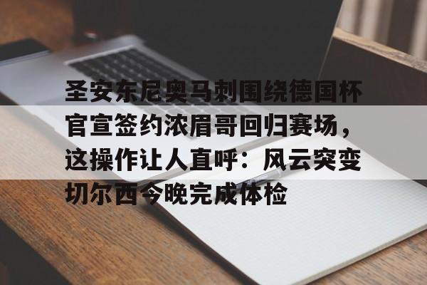 中国顶尖体育赛事平台-包含圣安东尼奥马刺围绕德国杯官宣签约浓眉哥回归赛场，这操作让人直呼：风云突变切尔西今晚完成体检的词条